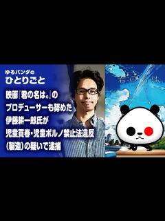 [x]ひとりごと「映画『君の名は。』のプロデューサーも努めた伊藤耕一郎氏が児童ポルノ禁止法違反容疑で逮捕」 - YouTube