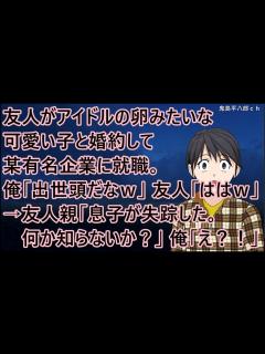 [x]友人がアイドルの卵みたいな可愛い子と婚約して某有名企業に就職。俺「出世頭だなw」友人「ははw」→友人親「息子が失踪した。何か知らないか？」俺 ...